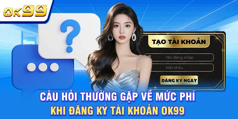 Câu Hỏi Thường Gặp OK99 - Cẩm Nang Hỗ Trợ Người Chơi 1 Câu hỏi thường gặp về mức phí khi đăng ký tài khoản OK99